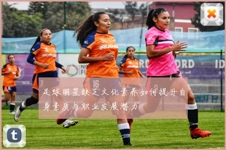 足球明星缺乏文化素养如何提升自身素质与职业发展潜力