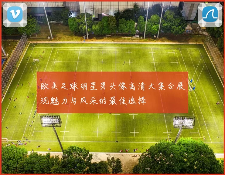 欧美足球明星男头像高清大集合展现魅力与风采的最佳选择