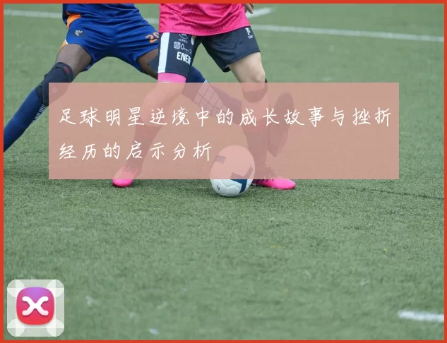 足球明星逆境中的成长故事与挫折经历的启示分析