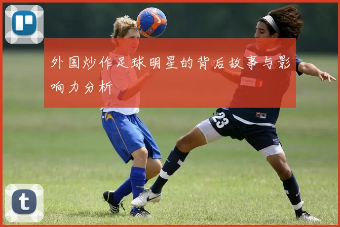 外国炒作足球明星的背后故事与影响力分析
