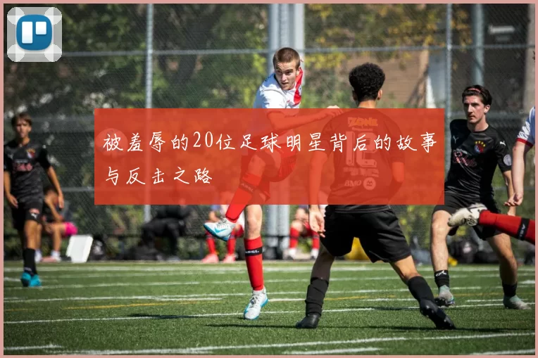被羞辱的20位足球明星背后的故事与反击之路