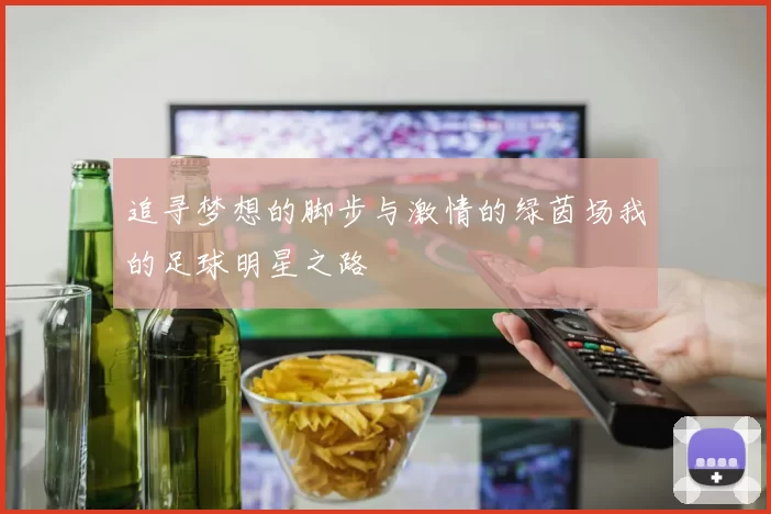 追寻梦想的脚步与激情的绿茵场我的足球明星之路