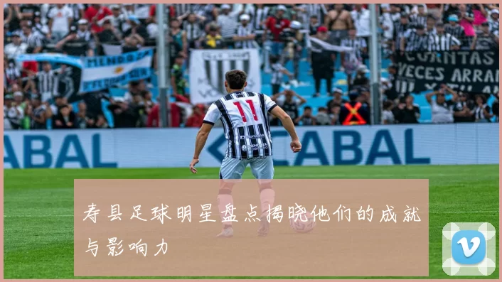 寿县足球明星盘点揭晓他们的成就与影响力