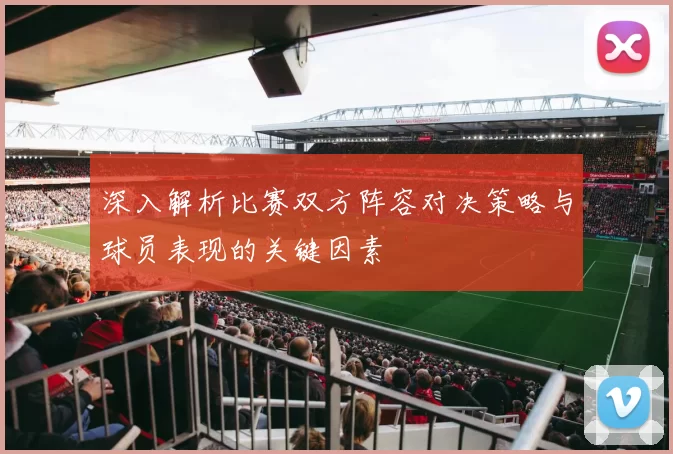 深入解析比赛双方阵容对决策略与球员表现的关键因素