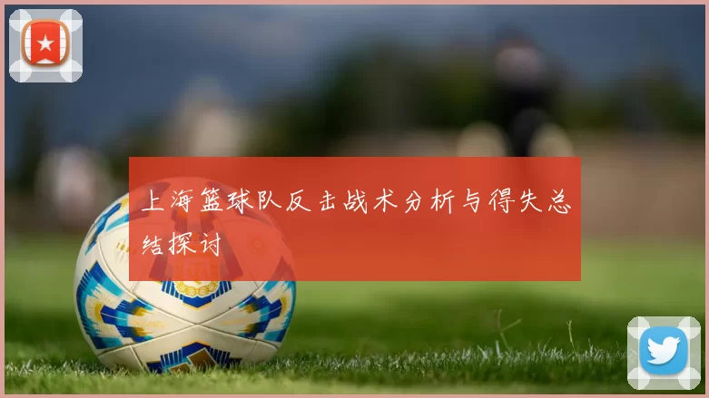 上海篮球队反击战术分析与得失总结探讨