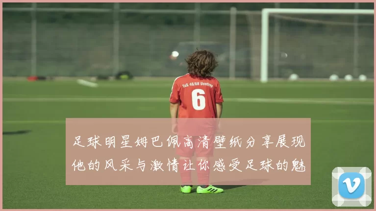 足球明星姆巴佩高清壁纸分享展现他的风采与激情让你感受足球的魅力