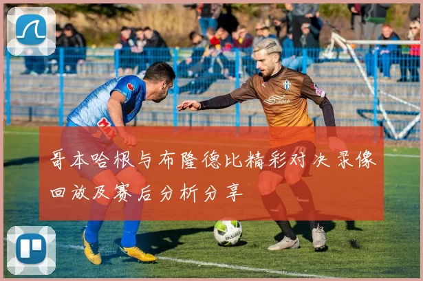 哥本哈根与布隆德比精彩对决录像回放及赛后分析分享