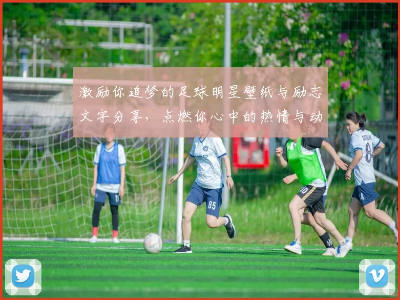 激励你追梦的足球明星壁纸与励志文字分享，点燃你心中的热情与动力