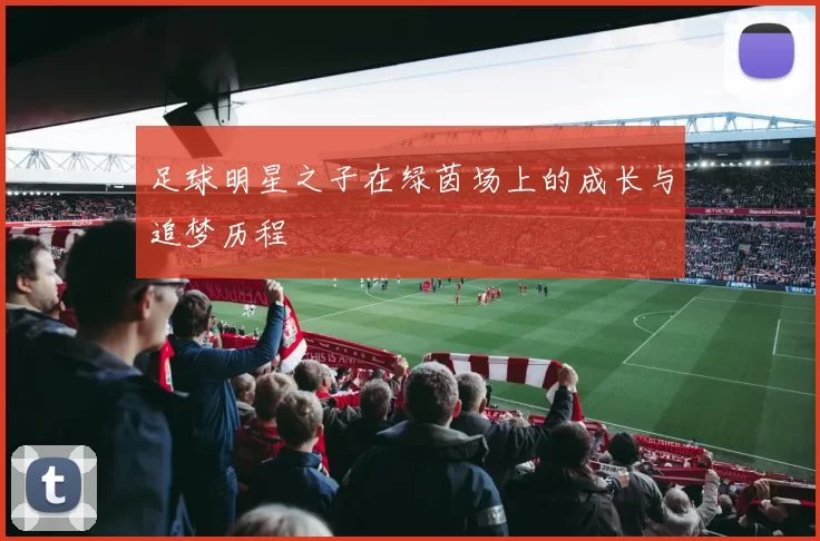 足球明星之子在绿茵场上的成长与追梦历程
