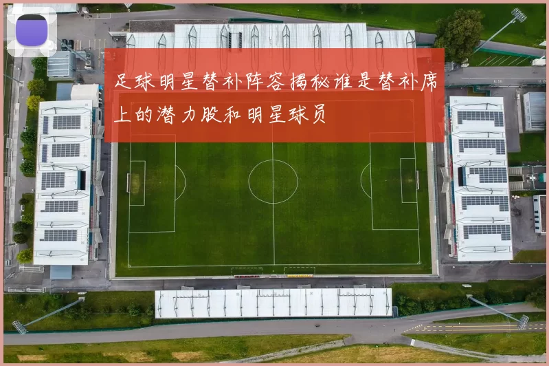 足球明星替补阵容揭秘谁是替补席上的潜力股和明星球员