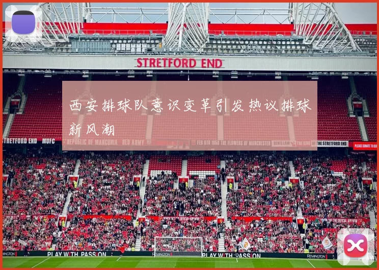 西安排球队意识变革引发热议排球新风潮