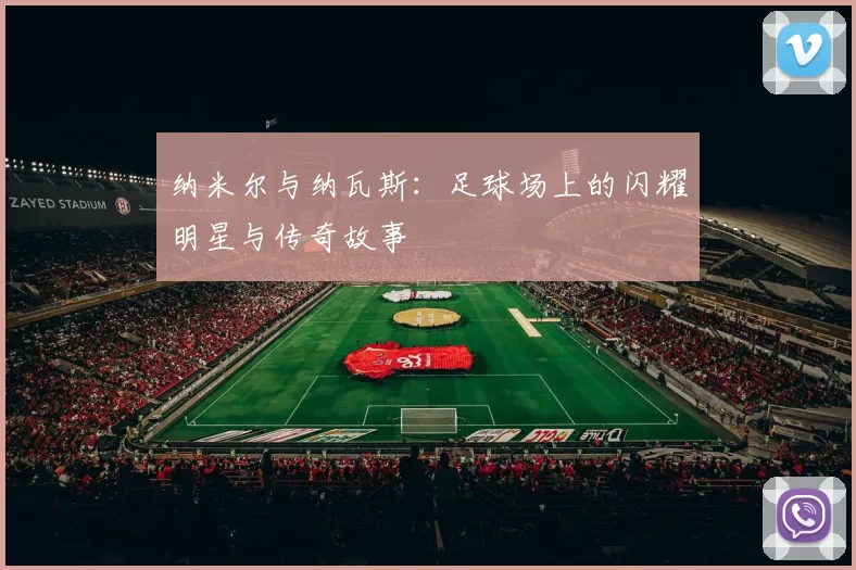 纳米尔与纳瓦斯：足球场上的闪耀明星与传奇故事