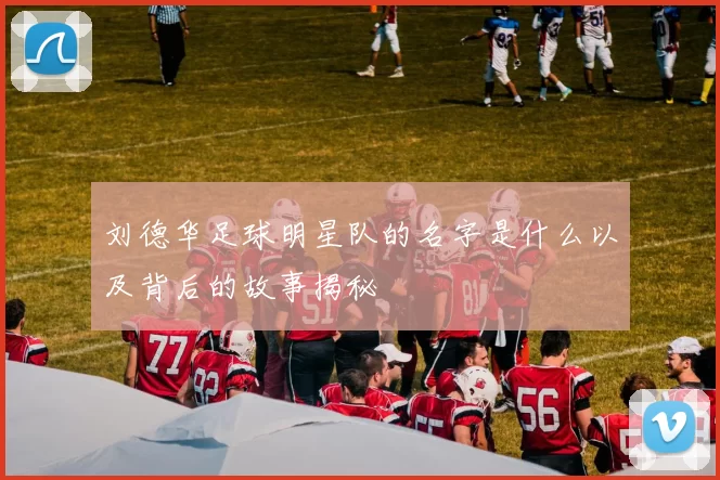 刘德华足球明星队的名字是什么以及背后的故事揭秘