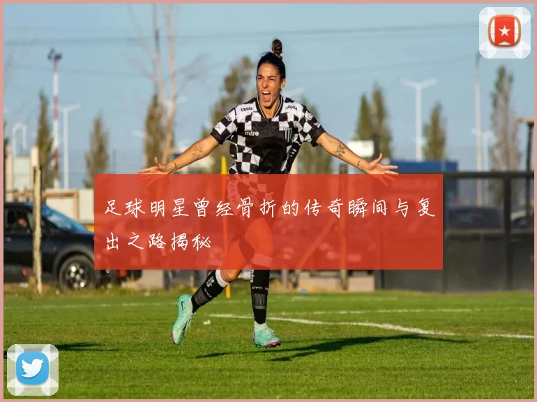 足球明星曾经骨折的传奇瞬间与复出之路揭秘