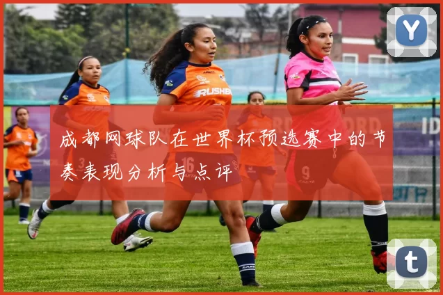 成都网球队在世界杯预选赛中的节奏表现分析与点评