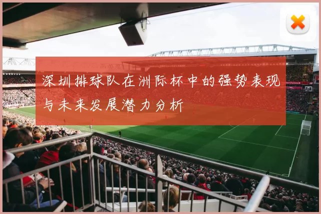 深圳排球队在洲际杯中的强势表现与未来发展潜力分析