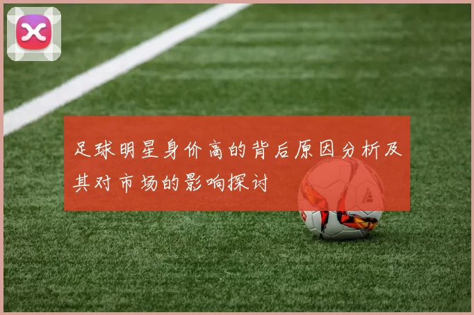 足球明星身价高的背后原因分析及其对市场的影响探讨