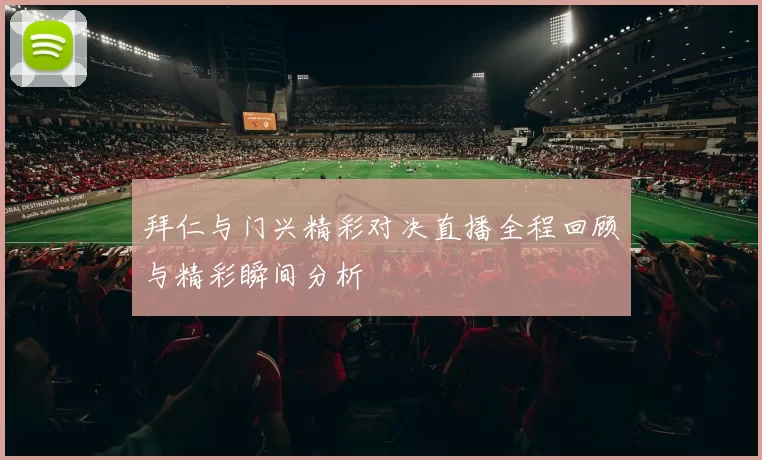 拜仁与门兴精彩对决直播全程回顾与精彩瞬间分析