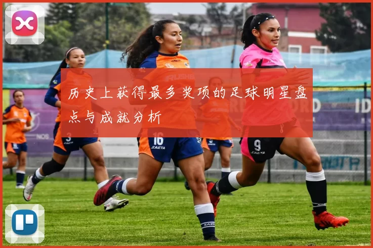 历史上获得最多奖项的足球明星盘点与成就分析