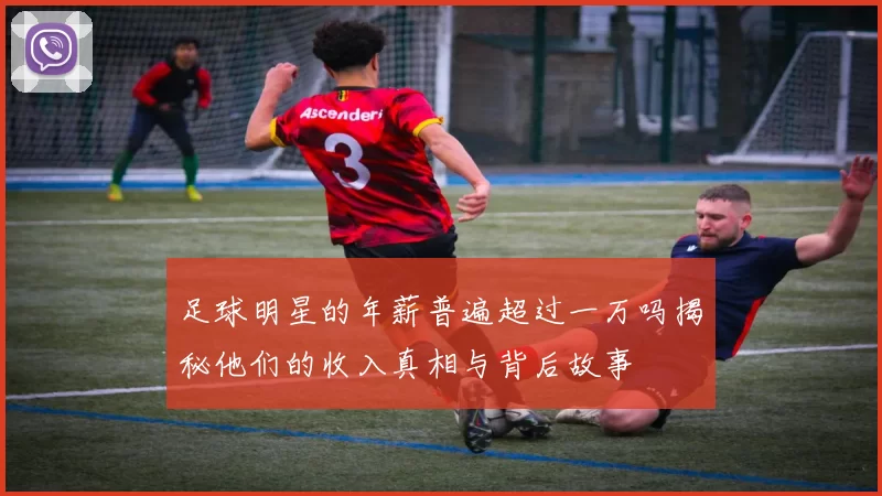 足球明星的年薪普遍超过一万吗揭秘他们的收入真相与背后故事
