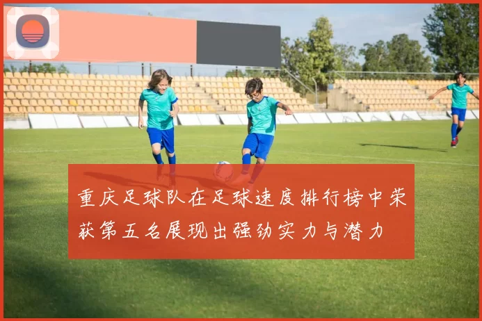 重庆足球队在足球速度排行榜中荣获第五名展现出强劲实力与潜力