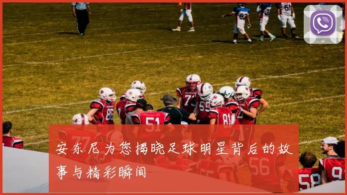 安东尼为您揭晓足球明星背后的故事与精彩瞬间