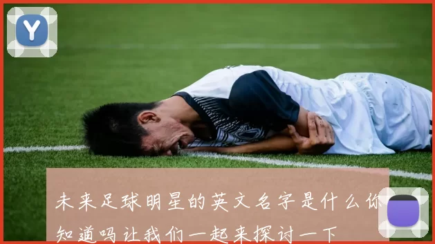 未来足球明星的英文名字是什么你知道吗让我们一起来探讨一下