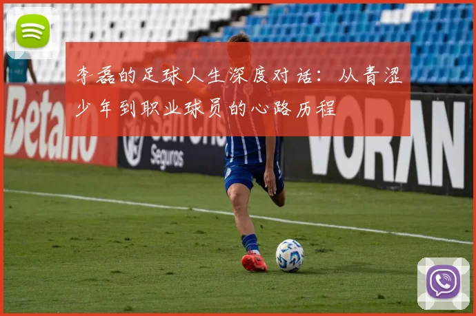 李磊的足球人生深度对话：从青涩少年到职业球员的心路历程