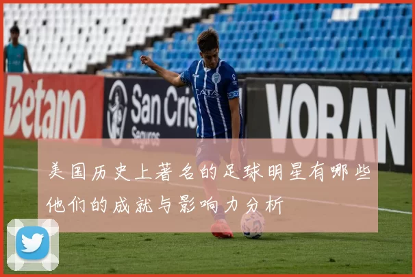 美国历史上著名的足球明星有哪些他们的成就与影响力分析