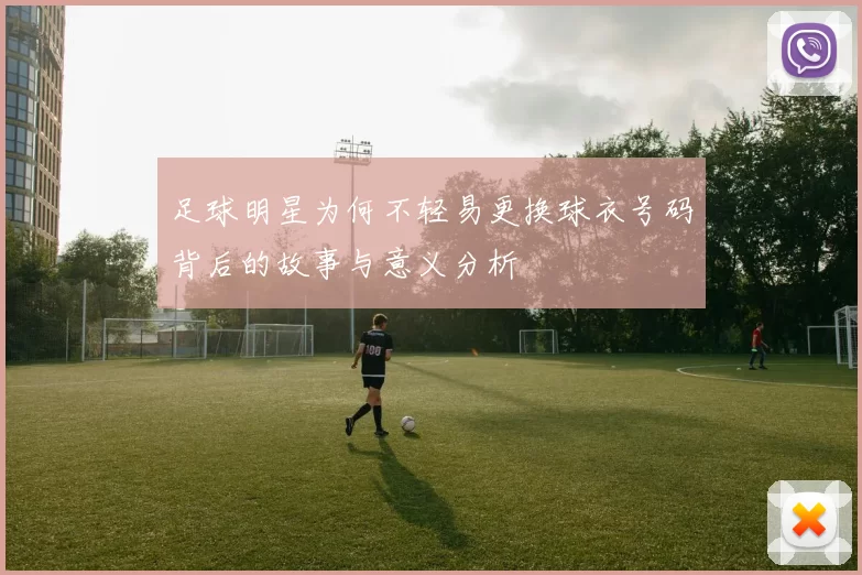 足球明星为何不轻易更换球衣号码背后的故事与意义分析