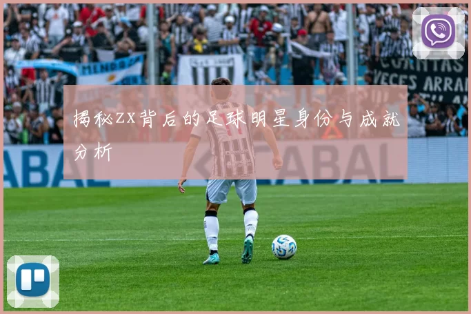 揭秘zx背后的足球明星身份与成就分析