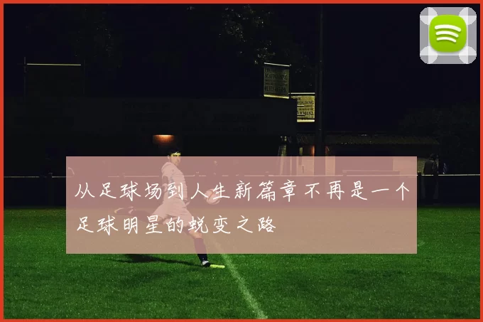从足球场到人生新篇章不再是一个足球明星的蜕变之路