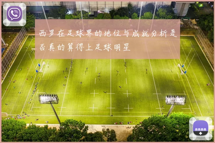 西罗在足球界的地位与成就分析是否真的算得上足球明星