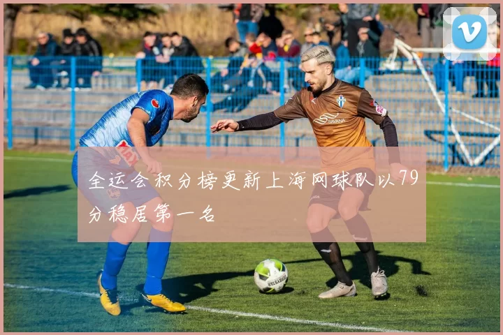 全运会积分榜更新上海网球队以79分稳居第一名