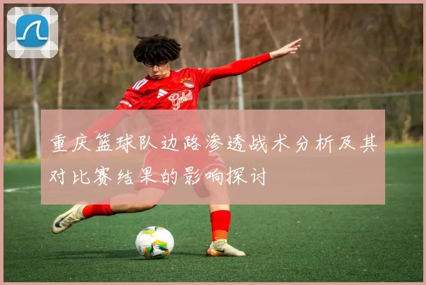 重庆篮球队边路渗透战术分析及其对比赛结果的影响探讨