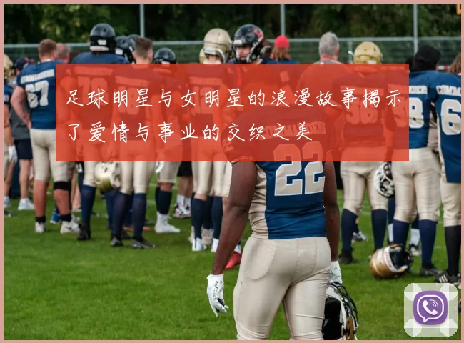 足球明星与女明星的浪漫故事揭示了爱情与事业的交织之美